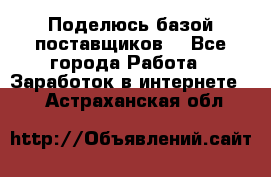 Поделюсь базой поставщиков! - Все города Работа » Заработок в интернете   . Астраханская обл.